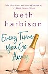 Every Time You Go Away: A Novel