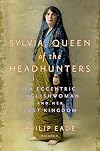 Sylvia, Queen of the Headhunters: An Eccentric Englishwoman and Her Lost Kingdom