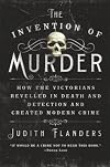 The Invention of Murder: How the Victorians Revelled in Death and Detection and Created Modern Crime