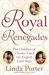 Royal Renegades: The Children of Charles I and the English Civil Wars