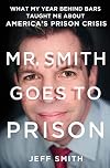 Mr. Smith Goes to Prison: What My Year Behind Bars Taught Me About America's Prison Crisis