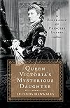 Queen Victoria's Mysterious Daughter: A Biography of Princess Louise