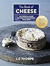 The book of cheese : the essential guide to discovering cheeses you'll love - Liz Thorpe