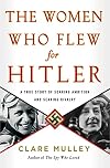 The Women Who Flew for Hitler: The True Story of Hitler's Valkyries
