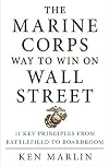 The Marine Corps Way to Win on Wall Street: 11 Key Principles from Battlefield to Boardroom