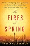 The Fires of Spring: A Post-Arab Spring Journey Through the Turbulent New Middle East - Turkey, Iraq, Qatar, Jordan, Egypt, and Tunisia