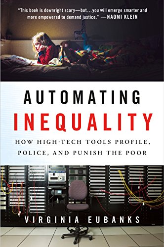 Automating Inequality: How High-Tech Tools Profile, Police, and Punish the Poor by Virginia Eubanks