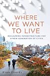 Where We Want to Live: Reclaiming Infrastructure for a New Generation of Cities