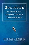 Solitude: In Pursuit of a Singular Life in a Crowded World