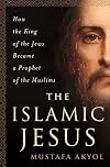 The Islamic Jesus: How the King of the Jews Became a Prophet of the Muslims