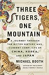 Three Tigers, One Mountain: A Journey Through the Bitter History and Current Conflicts of China, Korea, and Japan