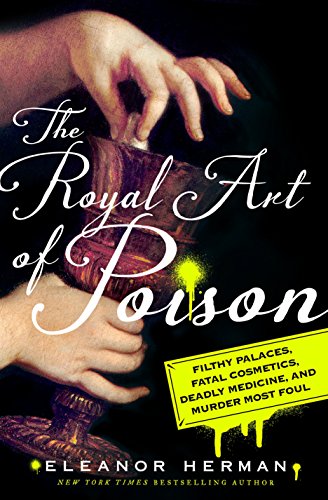 Portada de The Royal Art of Poison: Filthy Palaces, Fatal Cosmetics, Deadly Medicine, and Murder Most Foul