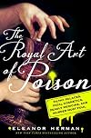 The Royal Art of Poison: Filthy Palaces, Fatal Cosmetics, Deadly Medicine, and Murder Most Foul