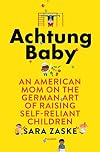 Achtung Baby: An American Mom on the German Art of Raising Self-Reliant Children