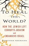To Heal The World How The Jewish Left Corrupts Judaism And Endangers Israel
