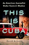 This Is Cuba An American Journalist Under Castros Shadow