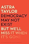 Democracy May Not Exist, but We'll Miss It When It's Gone