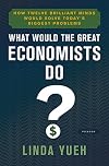 What Would the Great Economists Do? How Twelve Brilliant Minds Would Solve Today's Biggest Problems