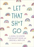 Let That Sh*t Go: A Journal for Leaving Your Bullsh*t Behind and Creating a Happy Life (Zen as F*ck Journals)