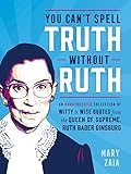 You Cant Spell Truth Without Ruth An Unauthorized Collection Of Witty Wise Quotes From The Queen Of Supreme Ruth Bader Ginsburg