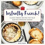 Instantly French Classic French Recipes For Your Electric Pressure Cooker