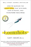 Loonshots: How to Nurture the Crazy Ideas That Win Wars, Cure Diseases, and Transform Industries