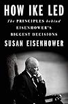 How Ike Led: The Principles Behind Eisenhower's Biggest Decisions