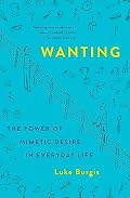 Cover of Wanting: The Power of Mimetic Desire in Everyday Life