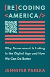 Recoding America: Why Government Is Failing in the Digital Age and How We Can Do Better