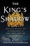 The King's Shadow: Obsession, Betrayal, and the Deadly Quest for the Lost City of Alexandria