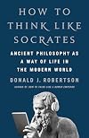 How to Think Like Socrates: Ancient Philosophy as a Way of Life in the Modern World
