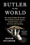 Butler to the World: The Book the Oligarchs Don't Want You to Read - How Britain Helps the World's Worst People Launder Money, Commit Crimes, and Get Away with Anything