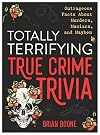 Totally Terrifying True Crime Trivia: Outrageous Facts About Murders, Maniacs, and Mayhem