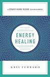 Energy Healing: Simple and Effective Practices to Become Your Own Healer (A Start Here Guide) (A Start Here Guide for Beginners)