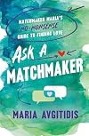 Ask a Matchmaker: Matchmaker Maria's No-Nonsense Guide to Finding Love