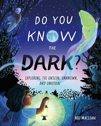 Do You Know the Dark?: Exploring the Unseen, Unknown, and Unusual by Roz MacLean / by 64710