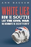 White Lies: How the South Lost the Civil War, Then Rewrote the History