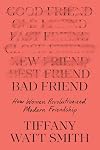 Bad Friend: How Women Revolutionized Modern Friendship