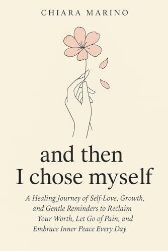 and then I chose myself: A Healing Journey of Self-Love, Growth, and Gentle Reminders to Reclaim Your Worth, Let Go of Pain, and Embrace Inner Peace Every Day