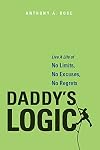Daddy's Logic: Live A Life of No Limits, No Excuses, No Regrets