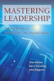 Mastering Leadership A Vital Resource For Health Care Organizations