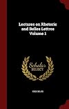 Lectures on Rhetoric and Belles Lettres Volume 1
