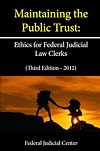 Maintaining the Public Trust: Ethics for Federal Judicial Law Clerks (Second Edition - 2011)