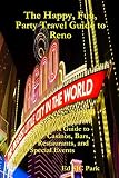 The Happy Fun Party Travel Guide To Reno A Guide To Casinos Bars Restaurants And Special Events In Reno And Sparks