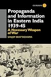 Propaganda and Information in Eastern India 1939-45: A Necessary Weapon of War