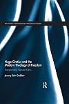 Hugo Grotius and the modern theology of freedom : transcending natural rights