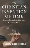 The Christian Invention of Time: Temporality and the Literature of Late Antiquity (Greek Culture in the Roman World)