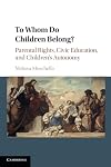 To Whom Do Children Belong?: Parental Rights, Civic Education, and Children's Autonomy