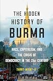 The Hidden History Of Burma Race Capitalism And The Crisis Of Democracy In The 21st Century