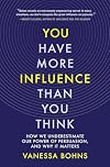 You Have More Influence Than You Think: How We Underestimate Our Power of Persuasion and Why It Matters